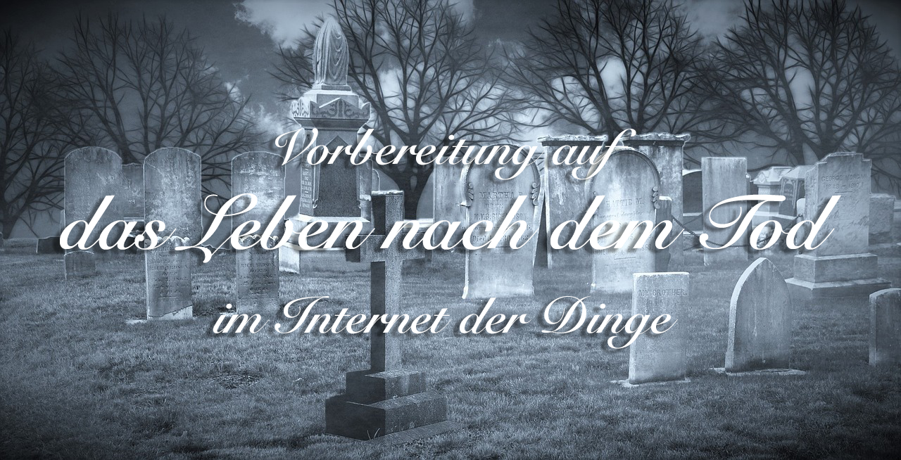Vorbereitung auf das Leben nach dem Tod im Internet der Dinge